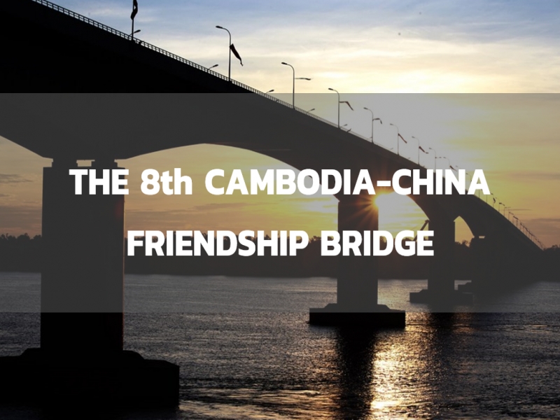 THE 8th CAMBODIA-CHINA FRIENDSHIP BRIDGE GIVES RESIDENTS IN CAMBODIA HOPE TO ACCELERATE TOURISM AND TRANSPORTATION