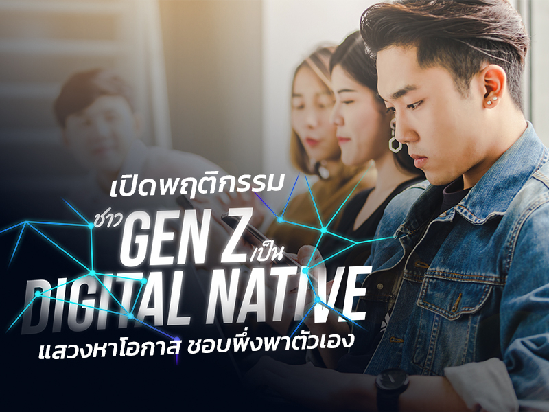 เปิดพฤติกรรมชาว Gen Z เป็น Digital Native แสวงหาโอกาส ชอบพึ่งพาตัวเอง